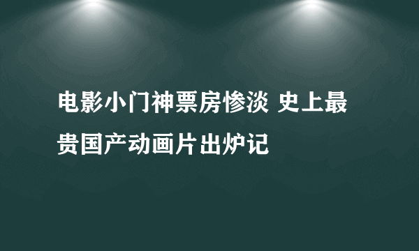 电影小门神票房惨淡 史上最贵国产动画片出炉记