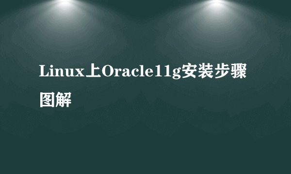 Linux上Oracle11g安装步骤图解