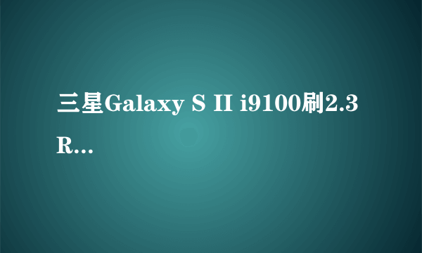 三星Galaxy S II i9100刷2.3 ROM教程