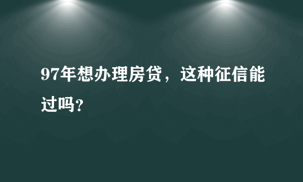 97年想办理房贷，这种征信能过吗？