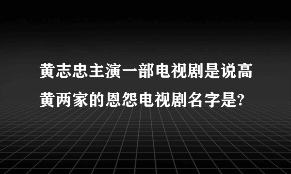 黄志忠主演一部电视剧是说高黄两家的恩怨电视剧名字是?