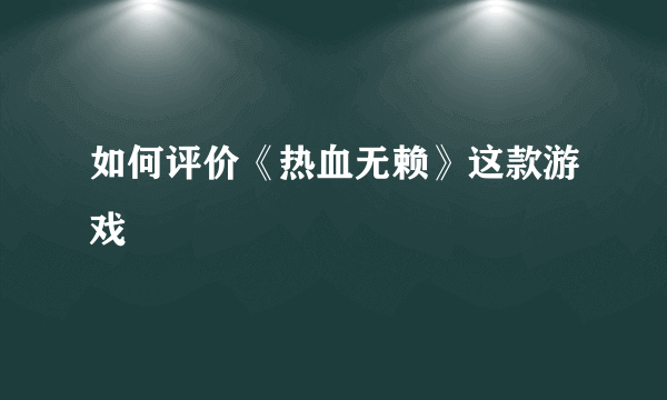 如何评价《热血无赖》这款游戏