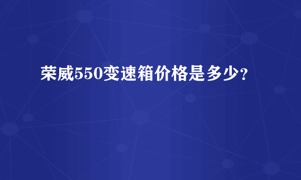 荣威550变速箱价格是多少？