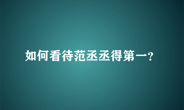 如何看待范丞丞得第一？