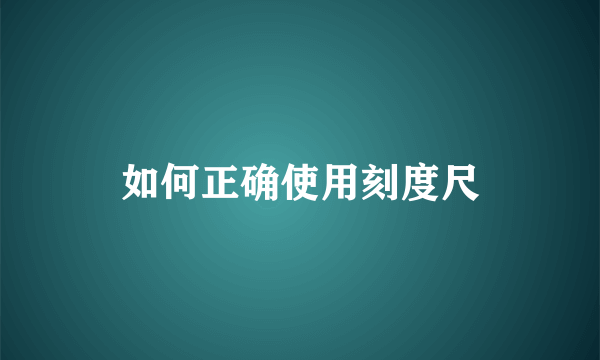 如何正确使用刻度尺