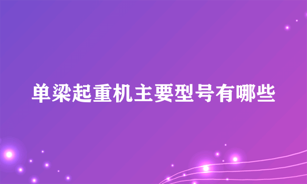 单梁起重机主要型号有哪些