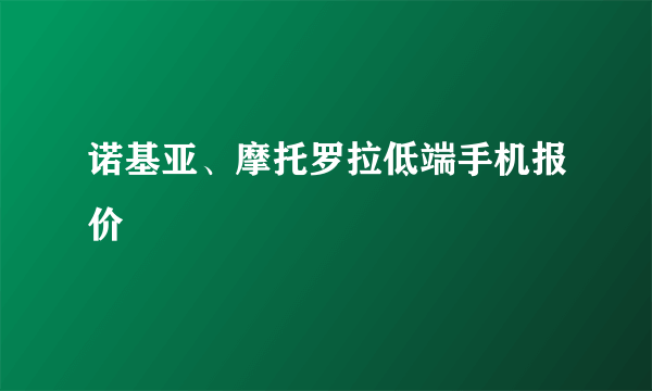 诺基亚、摩托罗拉低端手机报价