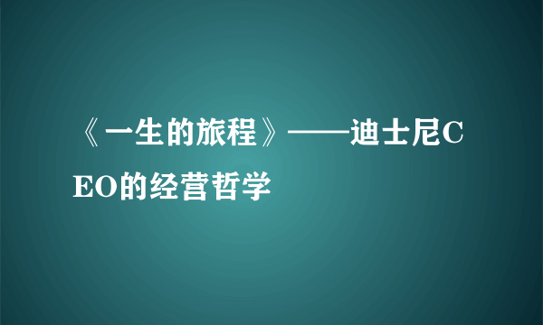 《一生的旅程》——迪士尼CEO的经营哲学