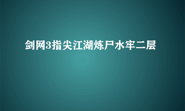 剑网3指尖江湖炼尸水牢二层