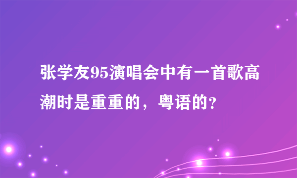 张学友95演唱会中有一首歌高潮时是重重的，粤语的？