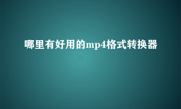 哪里有好用的mp4格式转换器