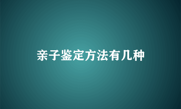 亲子鉴定方法有几种