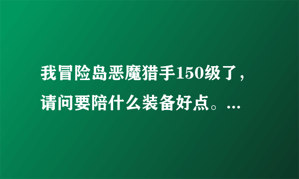 我冒险岛恶魔猎手150级了，请问要陪什么装备好点。我是贫民，最好能打怪就能获得的。组队任务也可以。