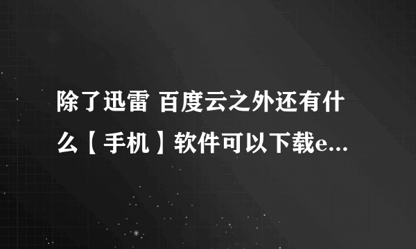 除了迅雷 百度云之外还有什么【手机】软件可以下载ed2k(电驴)资源的,谢谢