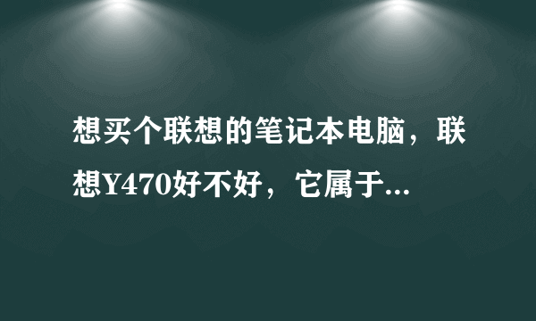 想买个联想的笔记本电脑，联想Y470好不好，它属于什么档次的笔记本电脑？