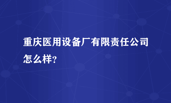 重庆医用设备厂有限责任公司怎么样？