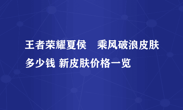 王者荣耀夏侯惇乘风破浪皮肤多少钱 新皮肤价格一览