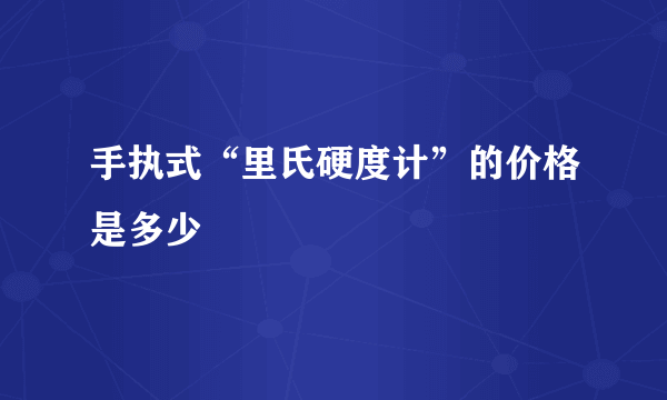 手执式“里氏硬度计”的价格是多少