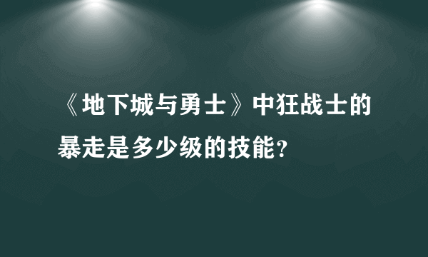 《地下城与勇士》中狂战士的暴走是多少级的技能？