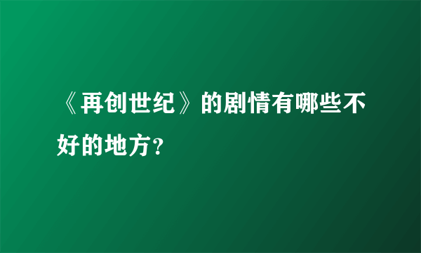 《再创世纪》的剧情有哪些不好的地方？