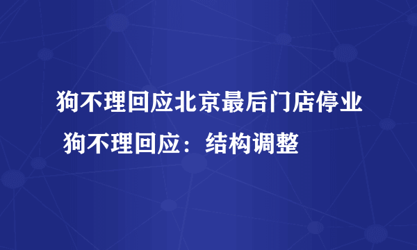 狗不理回应北京最后门店停业 狗不理回应：结构调整