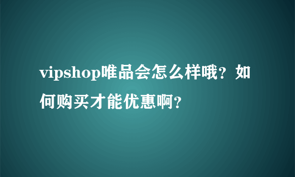 vipshop唯品会怎么样哦？如何购买才能优惠啊？