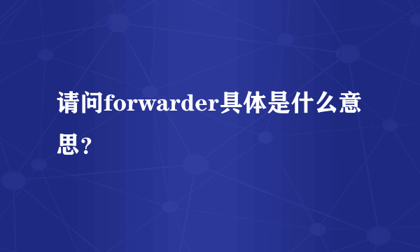 请问forwarder具体是什么意思？