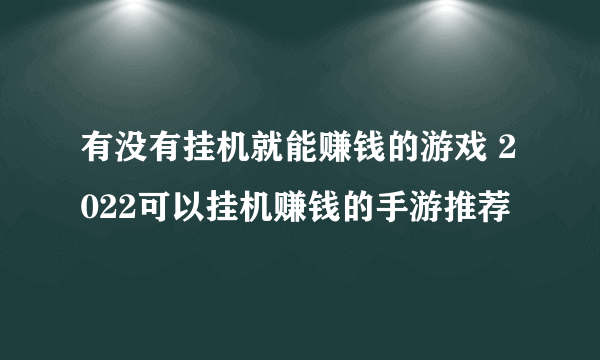 有没有挂机就能赚钱的游戏 2022可以挂机赚钱的手游推荐