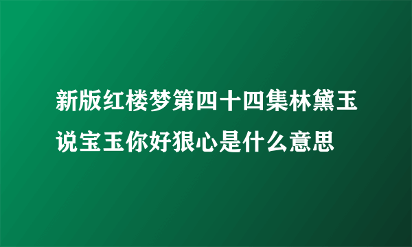 新版红楼梦第四十四集林黛玉说宝玉你好狠心是什么意思