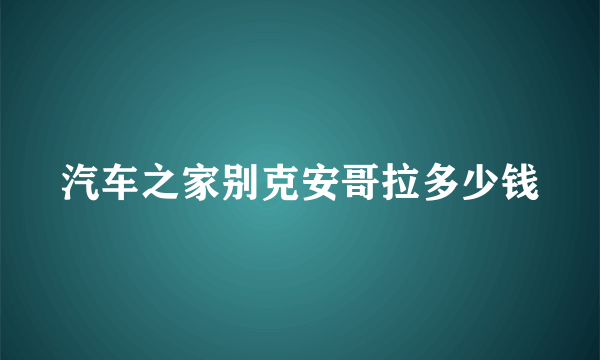 汽车之家别克安哥拉多少钱