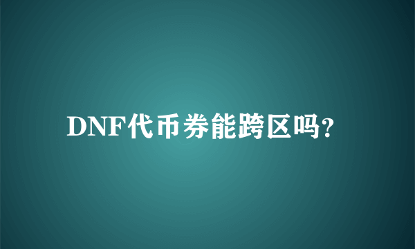 DNF代币券能跨区吗？