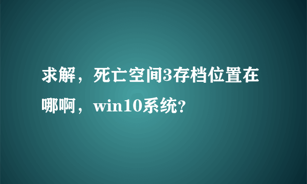 求解，死亡空间3存档位置在哪啊，win10系统？