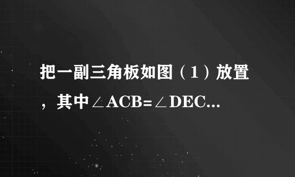 把一副三角板如图（1）放置，其中∠ACB=∠DEC=90°，∠A=45°，∠D=30°，斜边AB=6