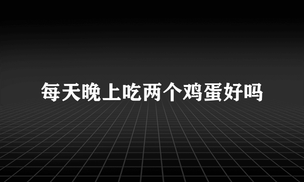 每天晚上吃两个鸡蛋好吗