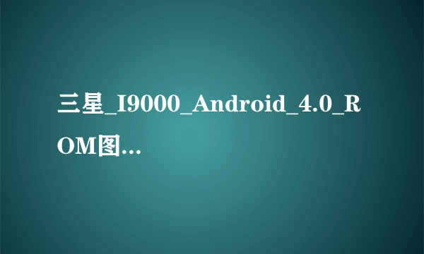 三星_I9000_Android_4.0_ROM图文刷机教程