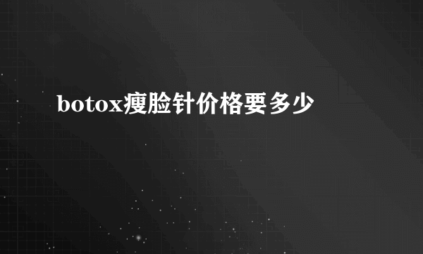 botox瘦脸针价格要多少