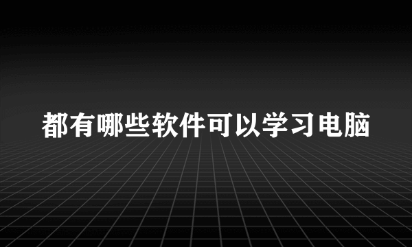 都有哪些软件可以学习电脑