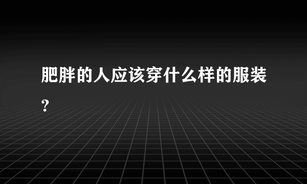 肥胖的人应该穿什么样的服装?