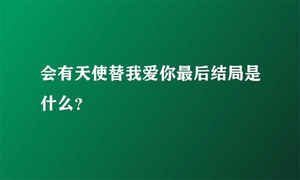 会有天使替我爱你最后结局是什么？