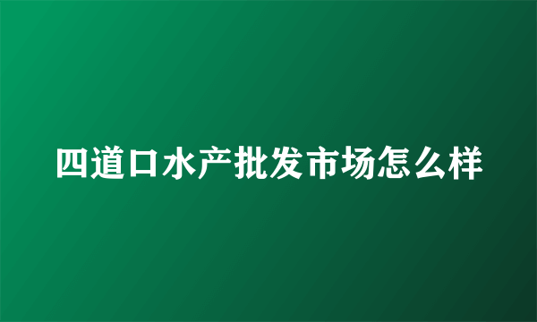 四道口水产批发市场怎么样