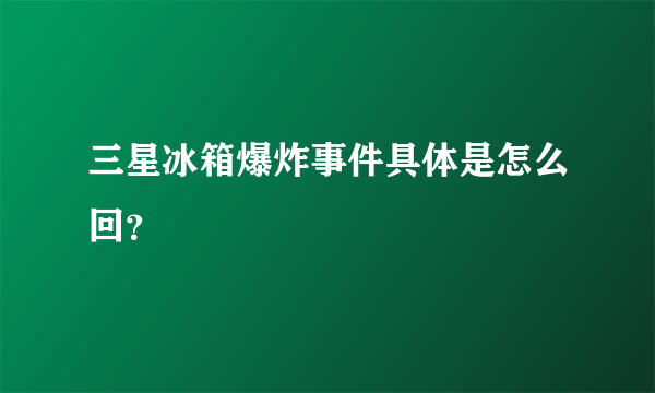 三星冰箱爆炸事件具体是怎么回？