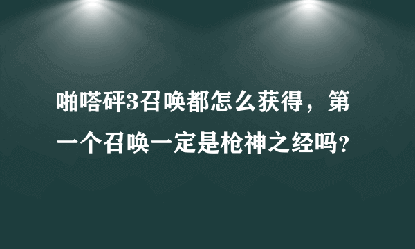 啪嗒砰3召唤都怎么获得，第一个召唤一定是枪神之经吗？