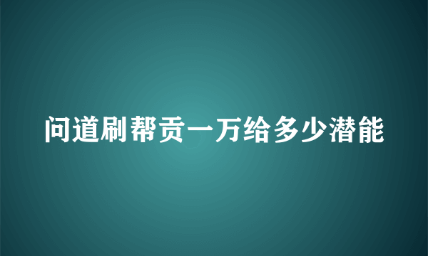 问道刷帮贡一万给多少潜能