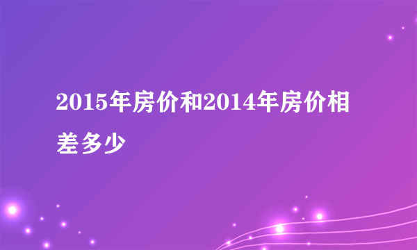 2015年房价和2014年房价相差多少