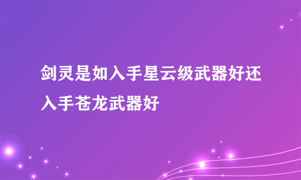 剑灵是如入手星云级武器好还入手苍龙武器好