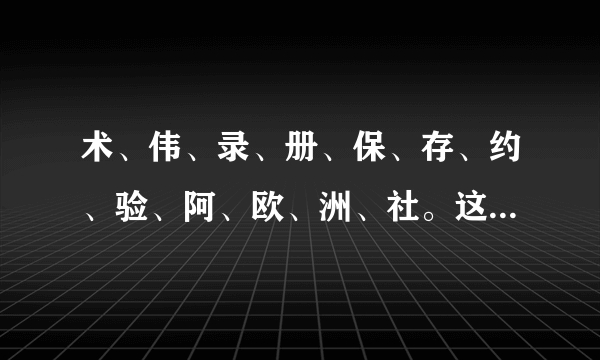 术、伟、录、册、保、存、约、验、阿、欧、洲、社。这些字的拼音是什么？（组词是什么？）