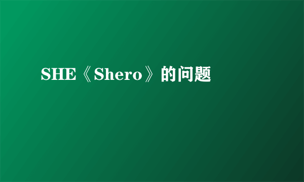 SHE《Shero》的问题