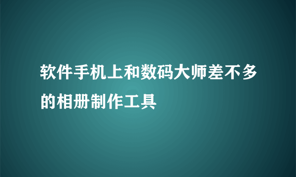 软件手机上和数码大师差不多的相册制作工具