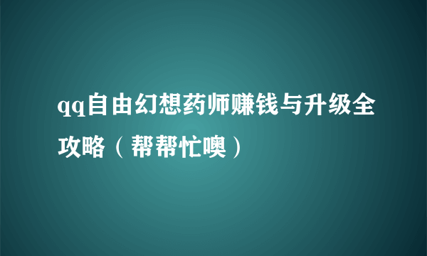 qq自由幻想药师赚钱与升级全攻略（帮帮忙噢）