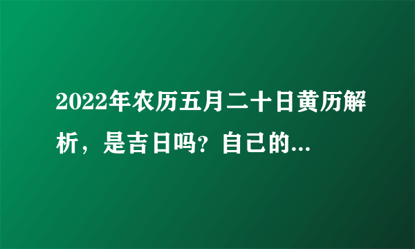 2022年农历五月二十日黄历解析，是吉日吗？自己的黄道吉日该怎么选？